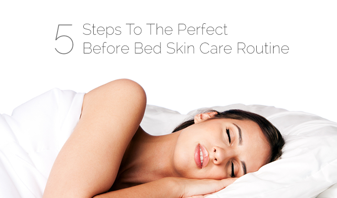 5 Steps To The Perfect Before Bed Skin Care Routine