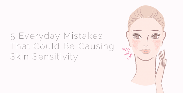 5 Everyday Mistakes That Could Be Causing Skin Sensitivity