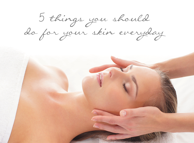 5 Things You Should Do For Your Skin Everyday